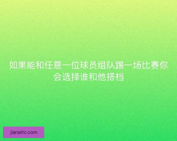 如果能和任意一位球员组队踢一场比赛你会选择谁和他搭档
