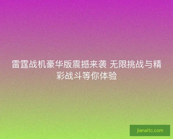 雷霆战机豪华版震撼来袭 无限挑战与精彩战斗等你体验