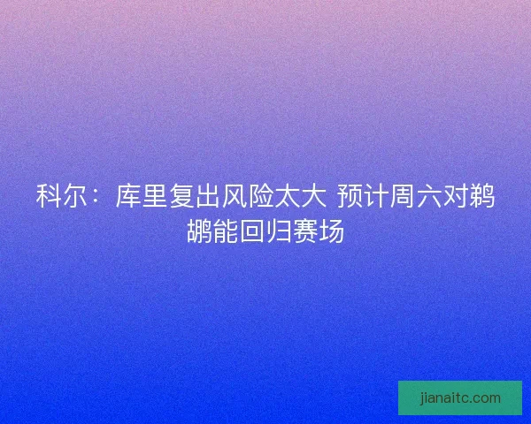 科尔：库里复出风险太大 预计周六对鹈鹕能回归赛场