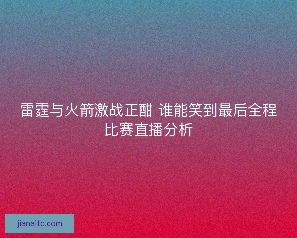 雷霆与火箭激战正酣 谁能笑到最后全程比赛直播分析