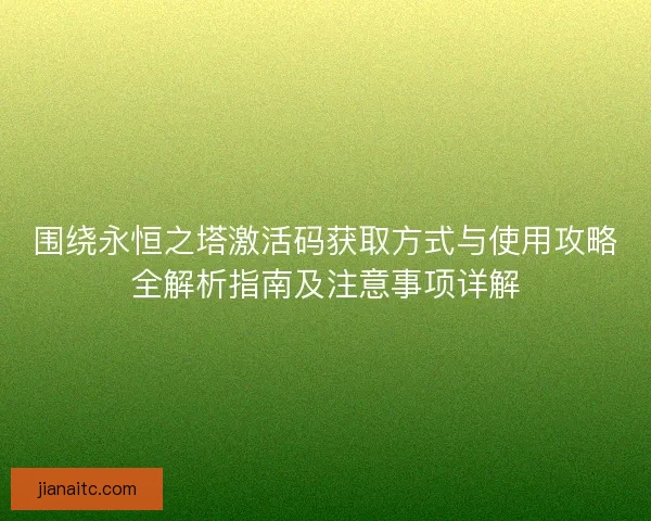 围绕永恒之塔激活码获取方式与使用攻略全解析指南及注意事项详解
